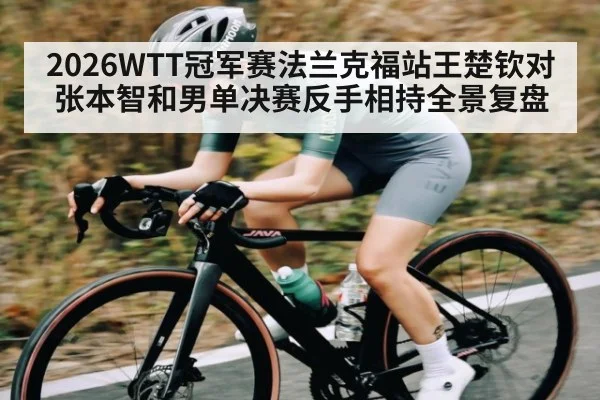 2026WTT冠军赛法兰克福站王楚钦对张本智和男单决赛反手相持全景复盘