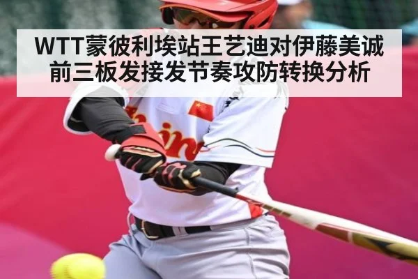 WTT蒙彼利埃站王艺迪对伊藤美诚前三板发接发节奏攻防转换分析